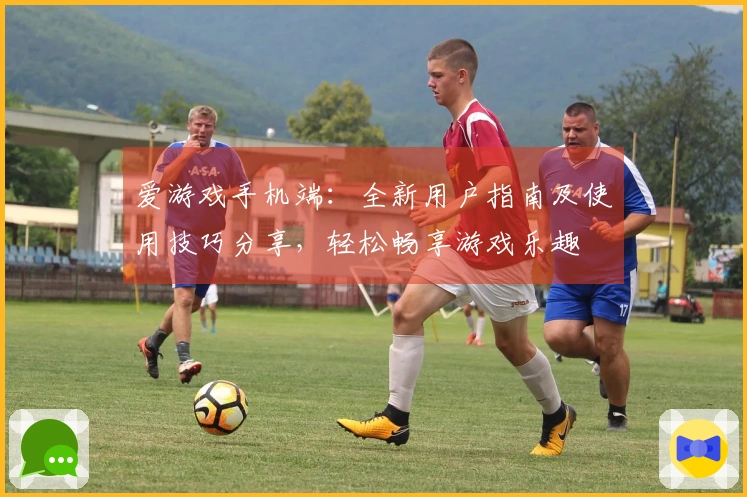 爱游戏手机端：全新用户指南及使用技巧分享，轻松畅享游戏乐趣