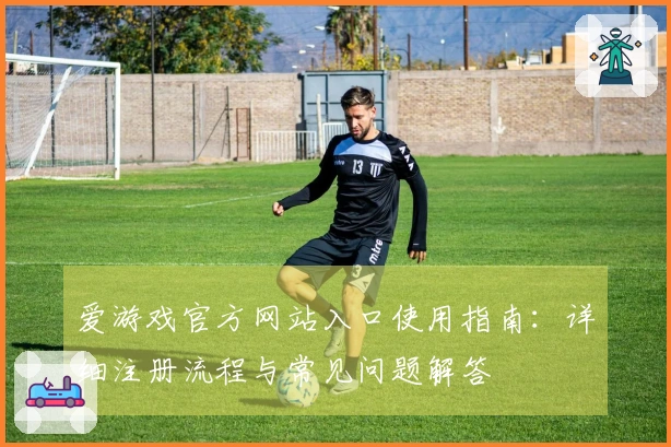 爱游戏官方网站入口使用指南：详细注册流程与常见问题解答