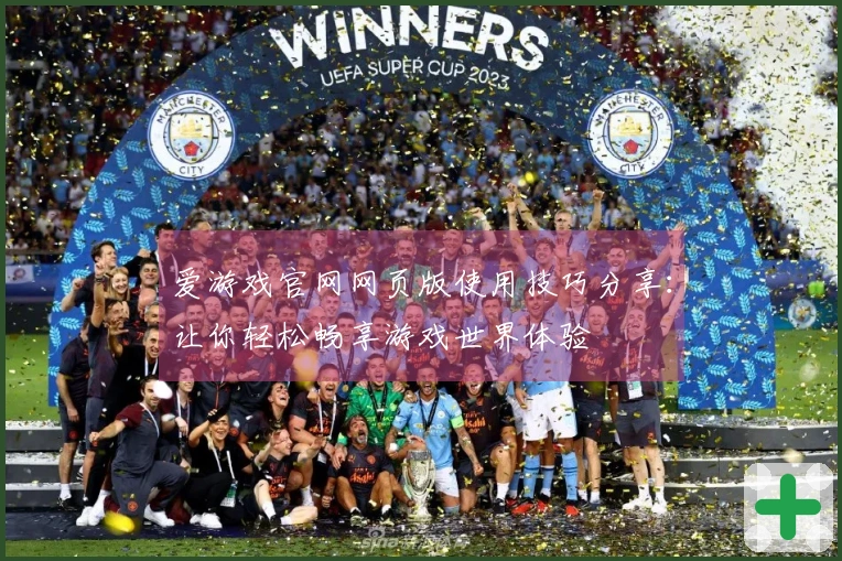 爱游戏官网网页版使用技巧分享：让你轻松畅享游戏世界体验