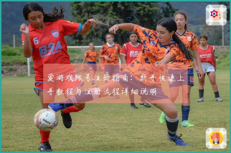 爱游戏账号注册指南：新手快速上手教程与注册流程详细说明