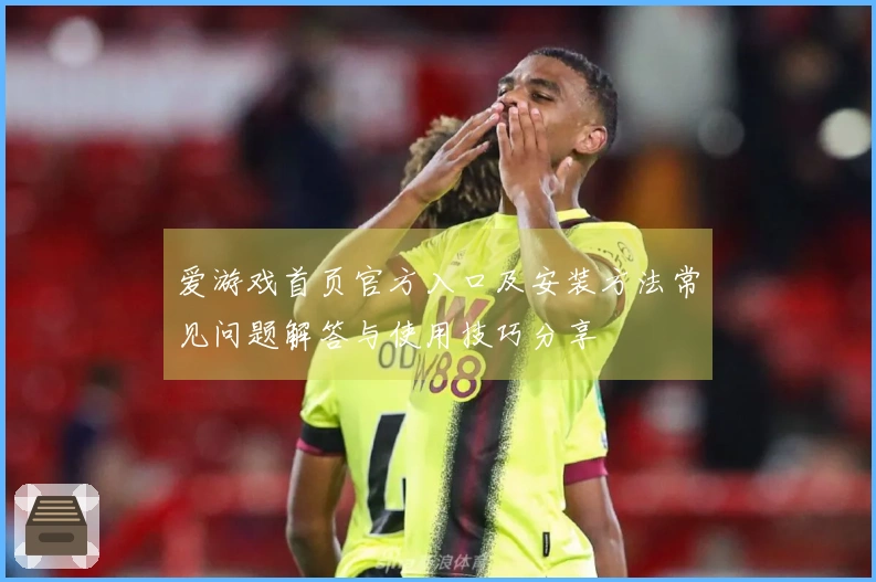 爱游戏首页官方入口及安装方法常见问题解答与使用技巧分享