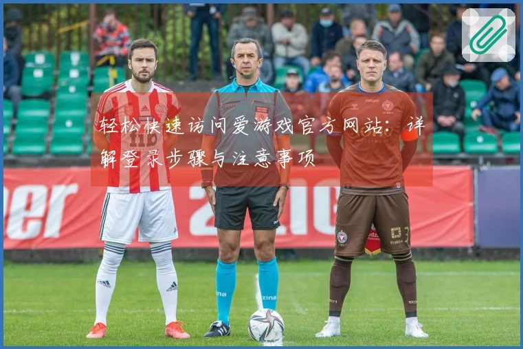 轻松快速访问爱游戏官方网站：详解登录步骤与注意事项