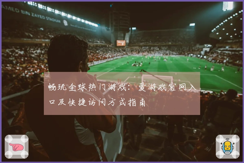 畅玩全球热门游戏：爱游戏官网入口及快捷访问方式指南