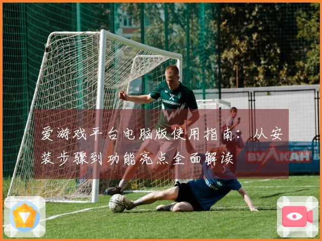 爱游戏平台电脑版使用指南：从安装步骤到功能亮点全面解读