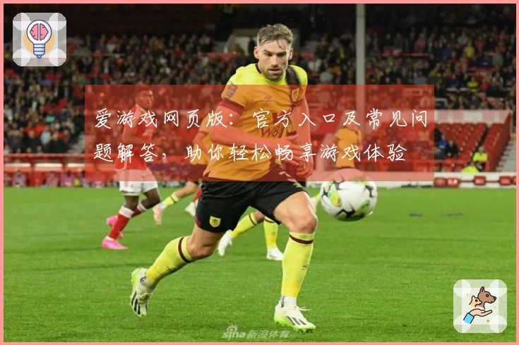 爱游戏网页版：官方入口及常见问题解答，助你轻松畅享游戏体验