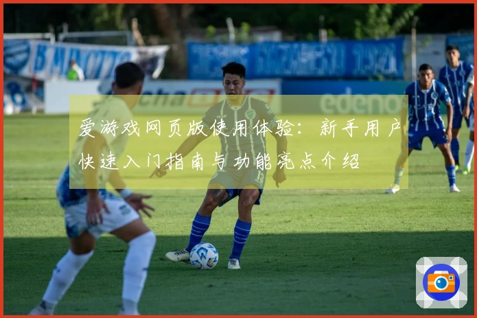 爱游戏网页版使用体验：新手用户快速入门指南与功能亮点介绍
